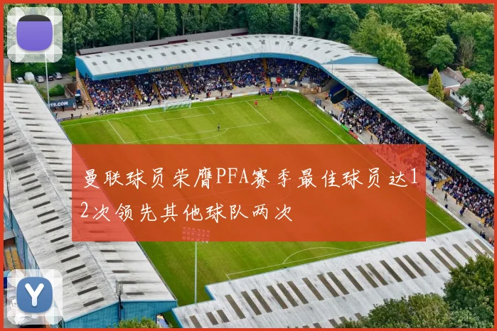 曼联球员荣膺PFA赛季最佳球员达12次领先其他球队两次