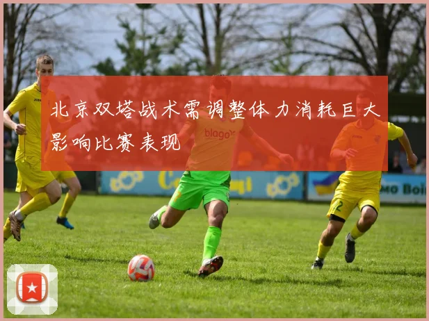 北京双塔战术需调整体力消耗巨大影响比赛表现