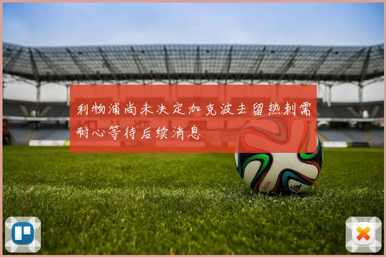 利物浦尚未决定加克波去留热刺需耐心等待后续消息