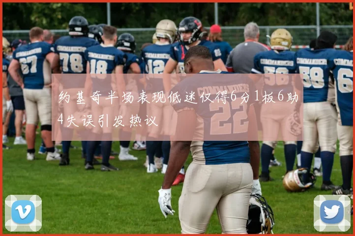 约基奇半场表现低迷仅得6分1板6助4失误引发热议
