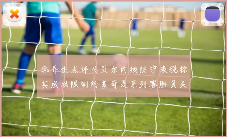 韩乔生点评戈贝尔内线防守表现称其成功限制约基奇是系列赛胜负关键