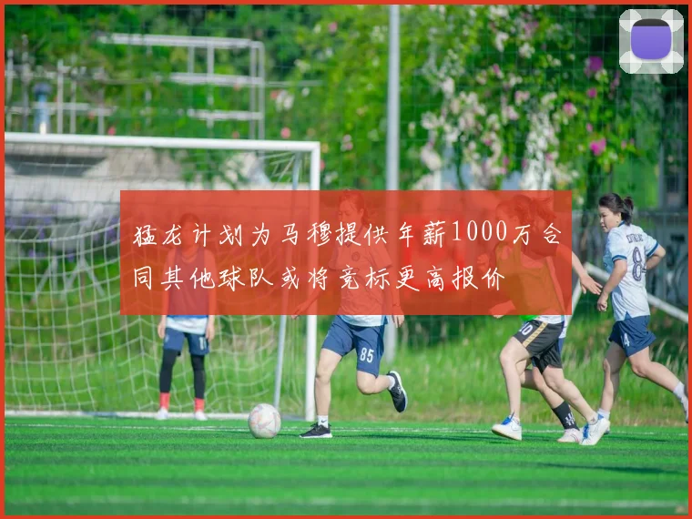 猛龙计划为马穆提供年薪1000万合同其他球队或将竞标更高报价