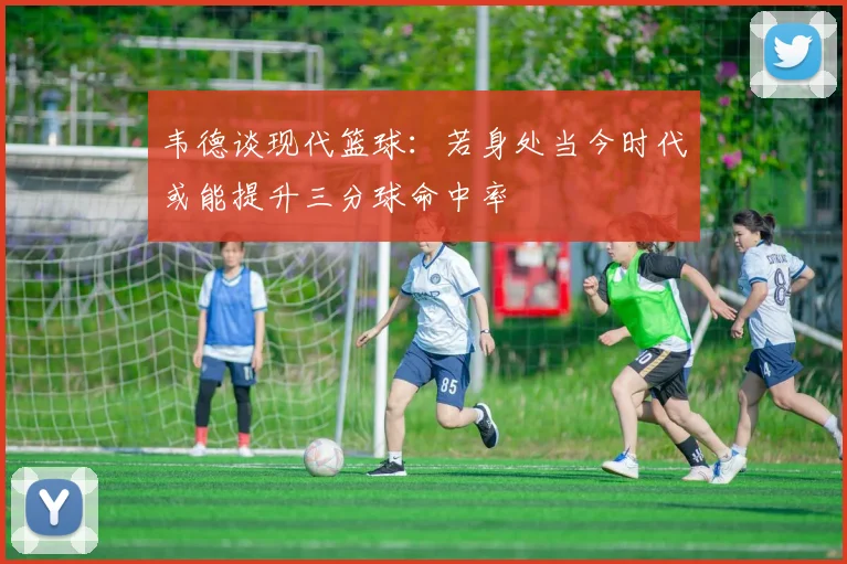 韦德谈现代篮球：若身处当今时代或能提升三分球命中率