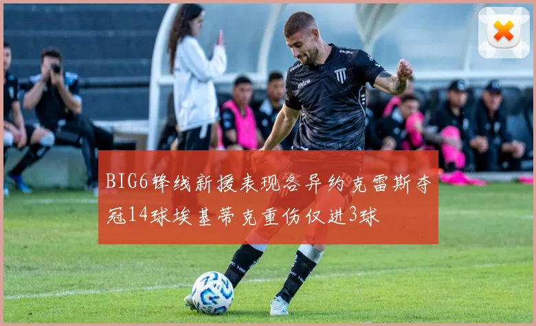 BIG6锋线新援表现各异约克雷斯夺冠14球埃基蒂克重伤仅进3球