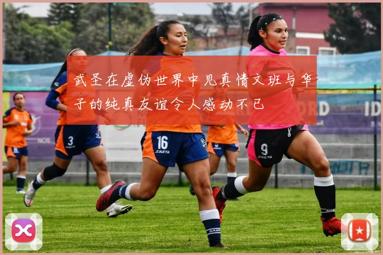 武圣在虚伪世界中见真情文班与华子的纯真友谊令人感动不已