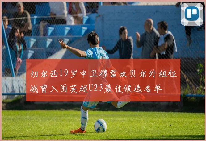切尔西19岁中卫穆雷坎贝尔外租征战曾入围英超U23最佳候选名单