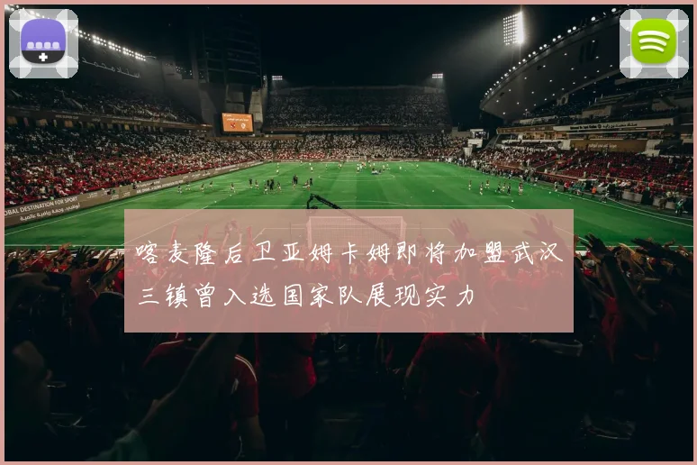 喀麦隆后卫亚姆卡姆即将加盟武汉三镇曾入选国家队展现实力