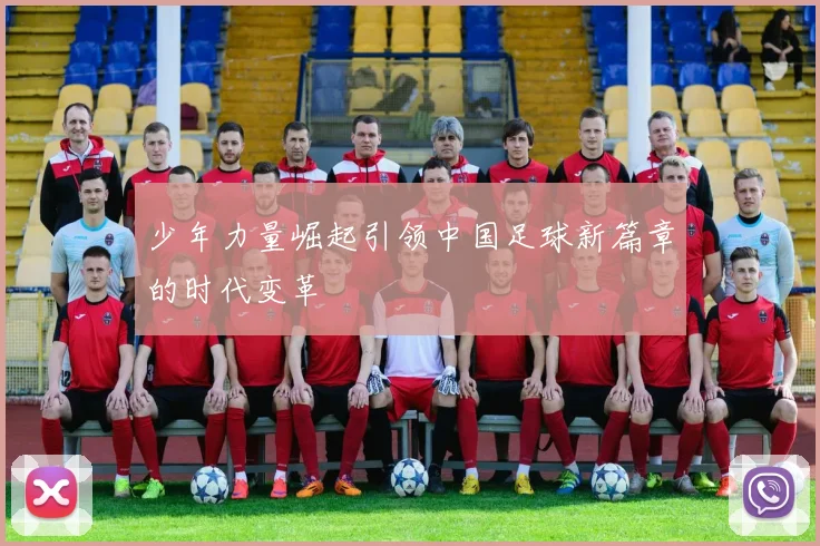 少年力量崛起引领中国足球新篇章的时代变革